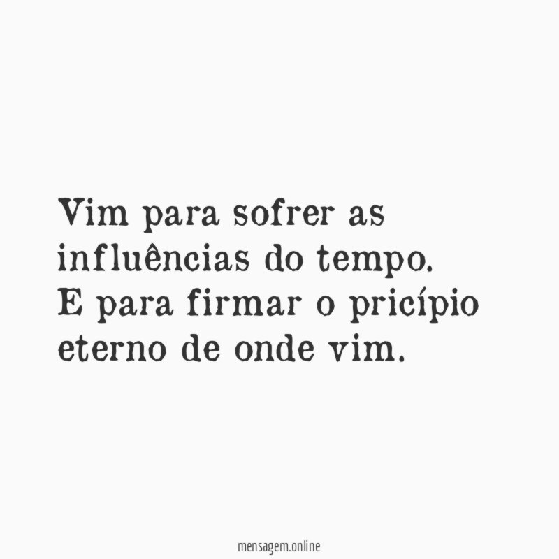 Vim para sofrer as influências do tempo