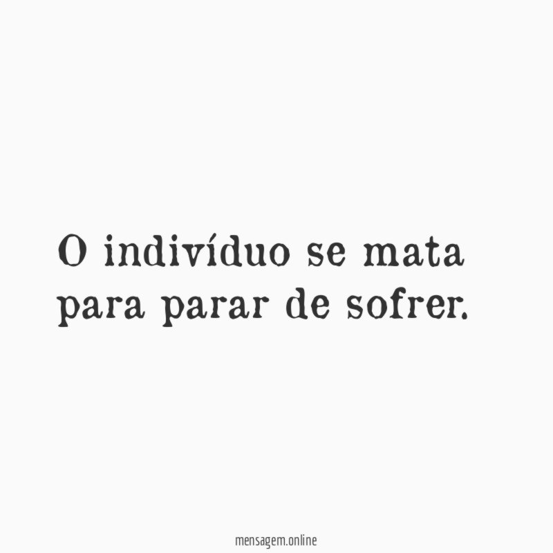 O indivíduo se mata para parar de sofrer