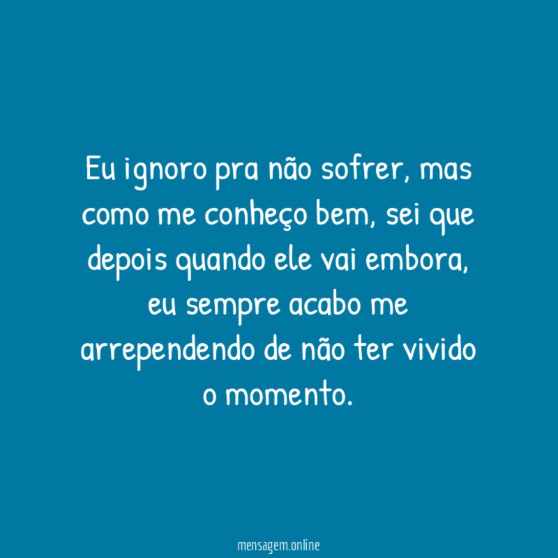 Eu ignoro pra não sofrer