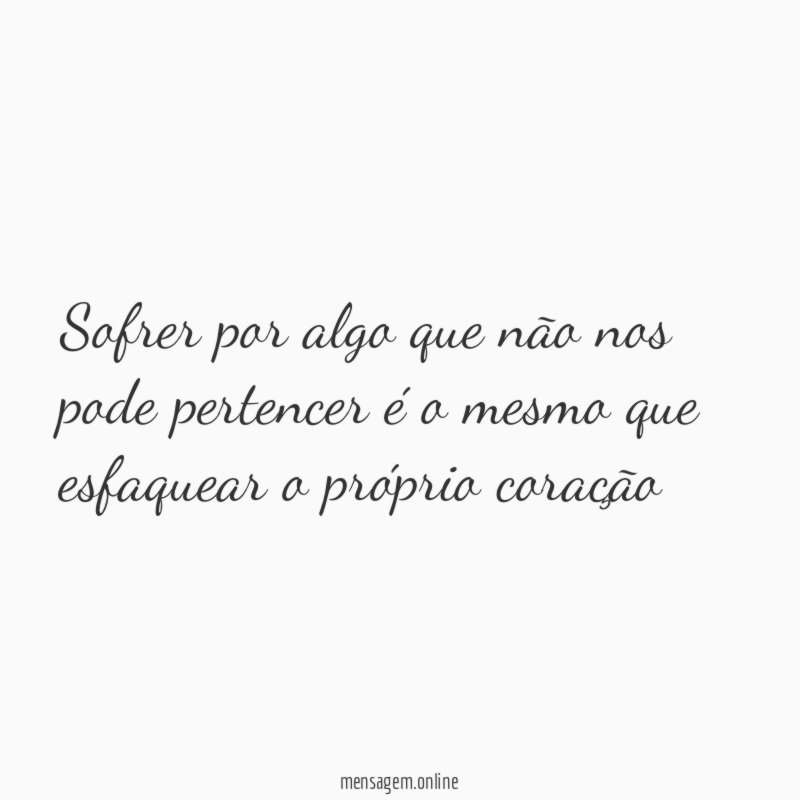 Sofrer por algo que não nos pode pertencer