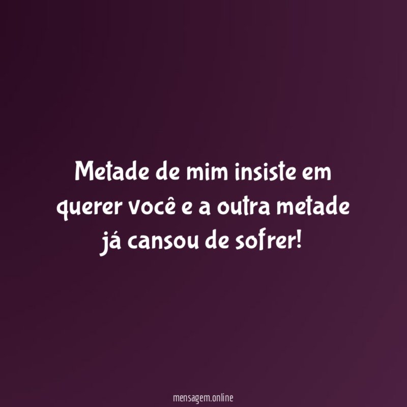 Metade de mim insiste em querer você