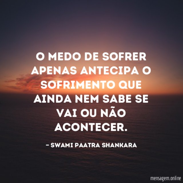 O medo de sofrer apenas antecipa o sofrimento
