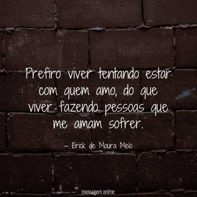 Prefiro viver tentando estar com quem amo