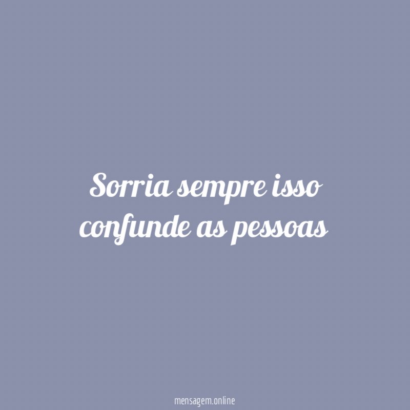 Sorria sempre isso confunde as pessoas"