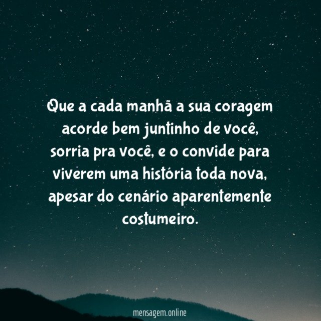 Que a cada manhã a sua coragem acorde bem juntinho de você