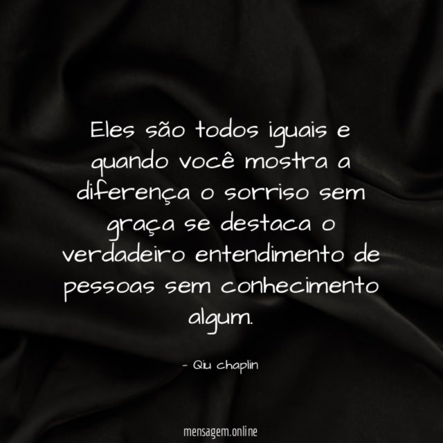 Eles são todos iguais e quando você mostra