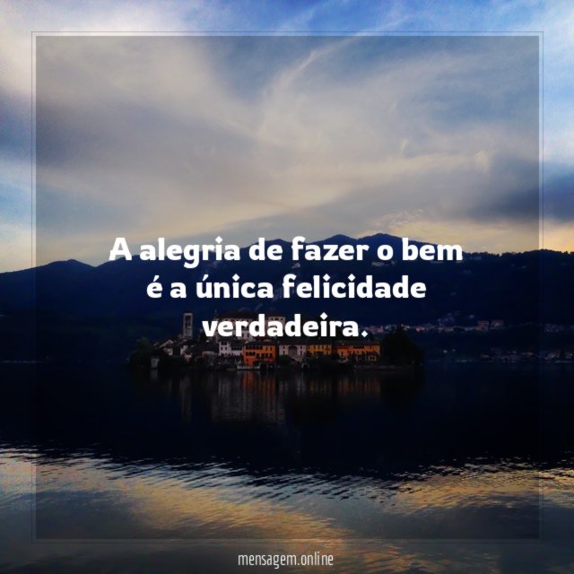 A alegria de fazer o bem é a única felicidade verdadeira