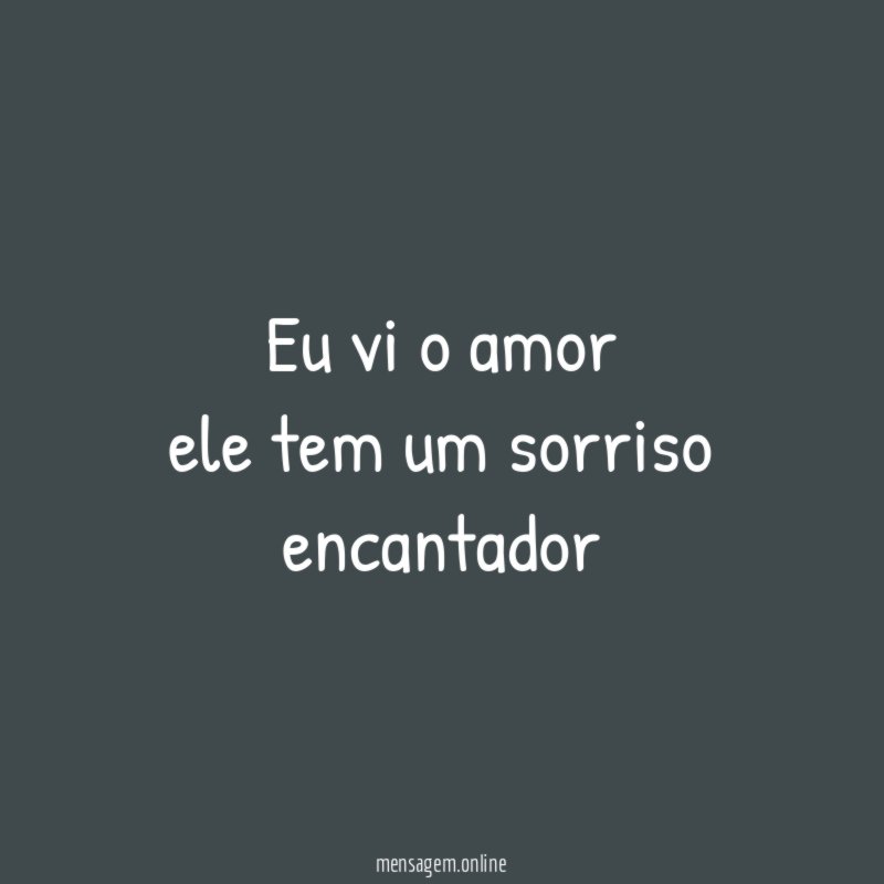 eu vi o amor ele tem um sorriso encantador”