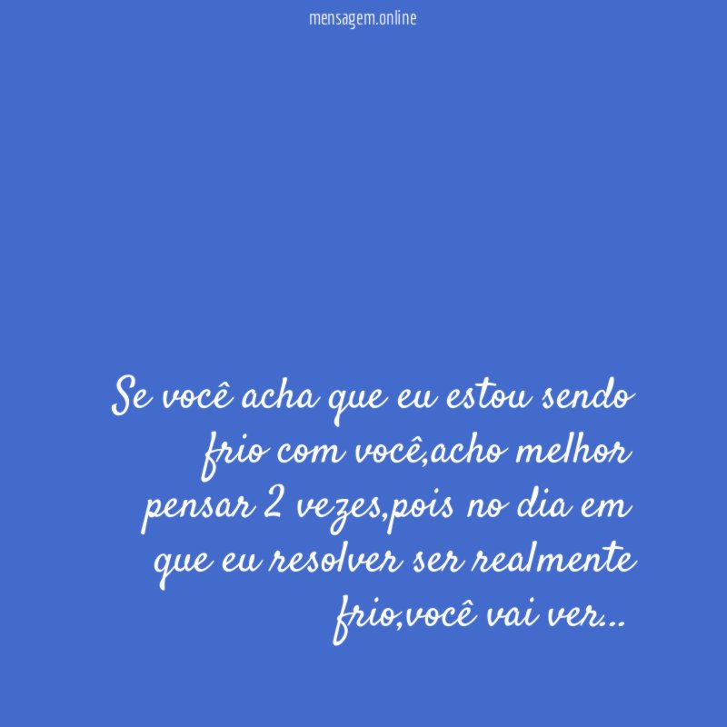 Se você acha que eu estou sendo frio com você