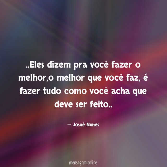 Eles dizem pra você fazer o melhor