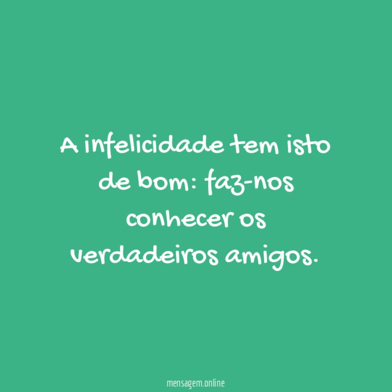 A infelicidade tem isto de bom
