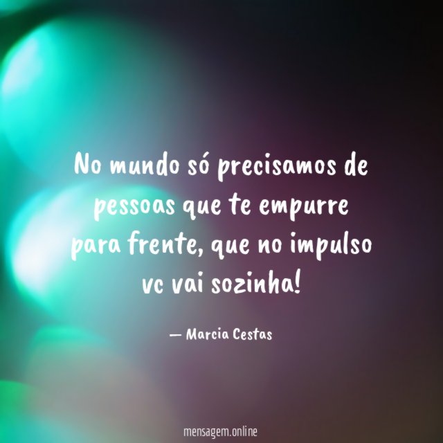 No mundo só precisamos de pessoas que te empurre para frente