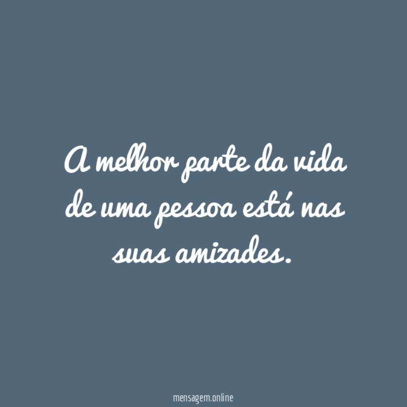 A melhor parte da vida de uma pessoa está nas suas amizades