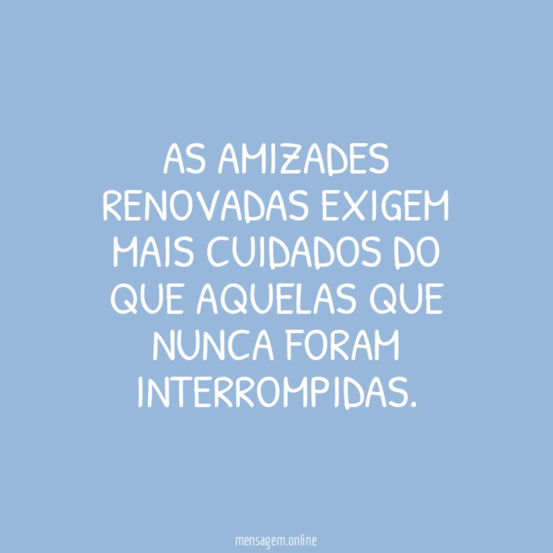 As amizades renovadas exigem mais cuidados do que