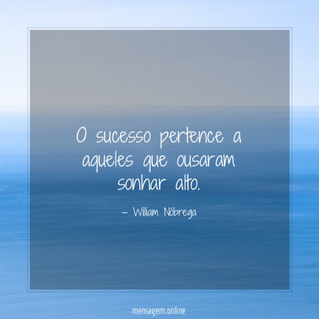 O sucesso pertence a aqueles que ousaram sonhar alto