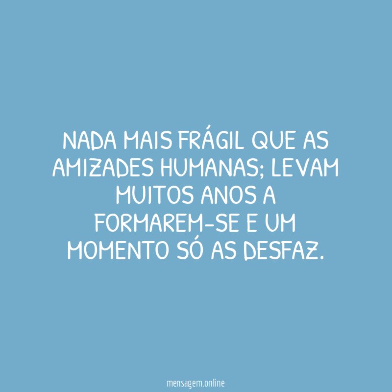 Nada mais frágil que as amizades humanas