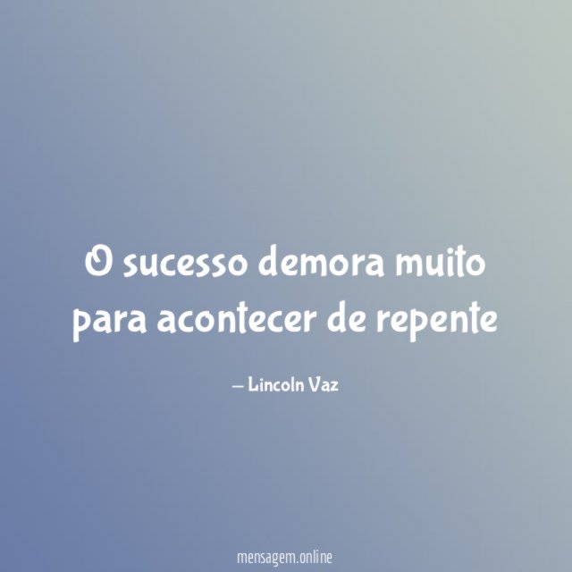 o sucesso demora muito para acontecer de repente "