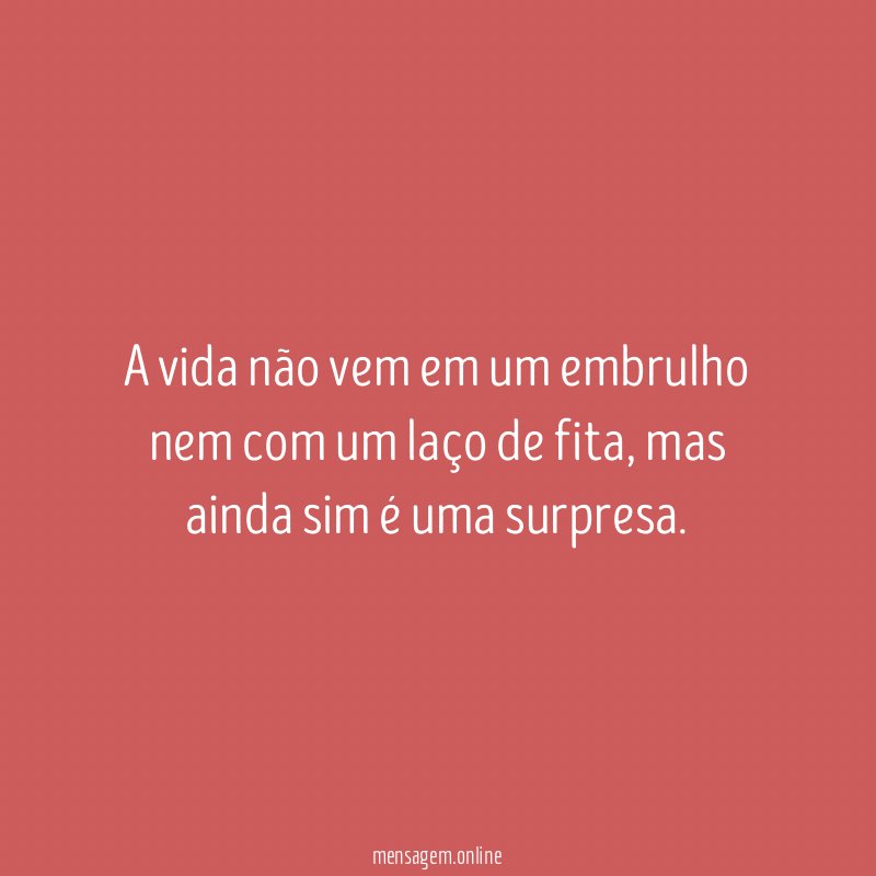 A vida não vem em um embrulho nem