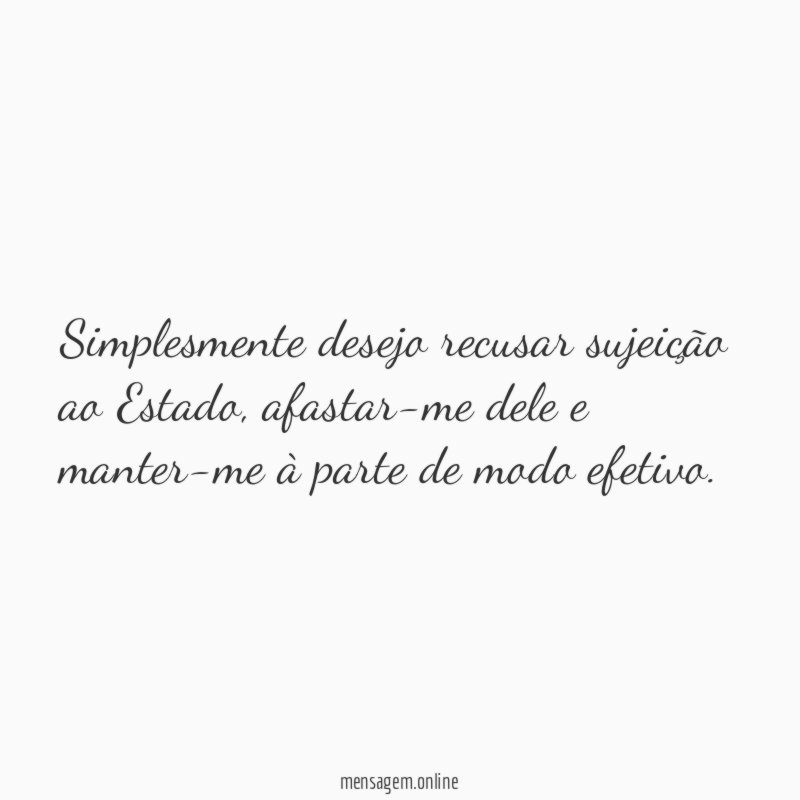 Simplesmente desejo recusar sujeição ao Estado