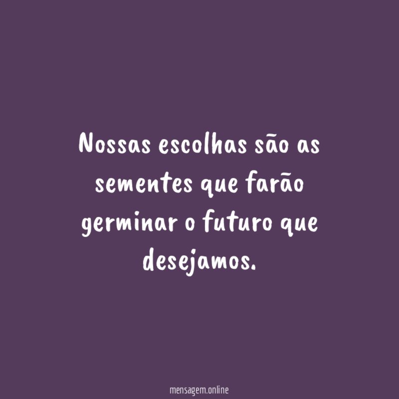 Nossas escolhas são as sementes que farão germinar
