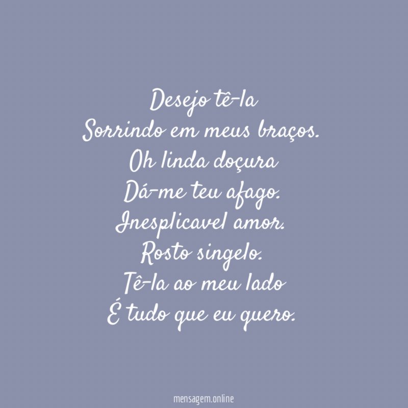 Desejo tê-la
Sorrindo em meus braços.
Oh linda doçura
Dá-me teu afago.