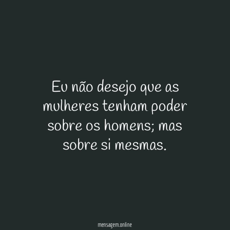 Eu não desejo que as mulheres tenham poder sobre os homens
