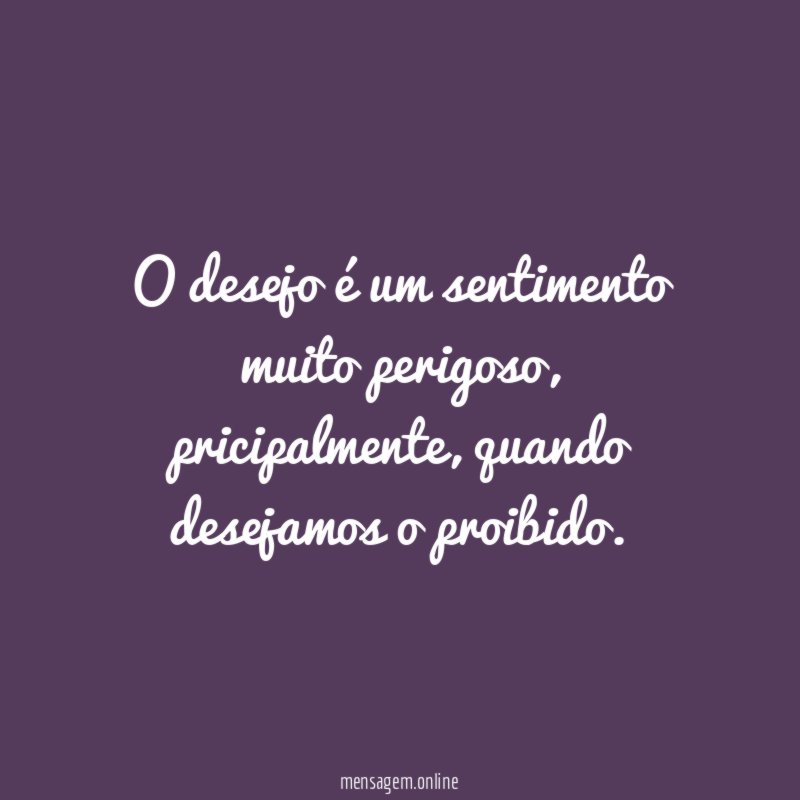 O desejo é um sentimento muito perigoso