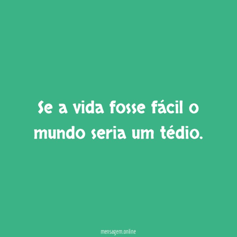 Se a vida fosse fácil o mundo seria um tédio