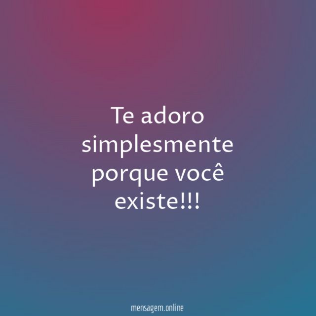Te adoro simplesmente porque você existe