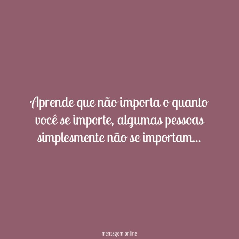 Aprende que não importa o quanto você se importe