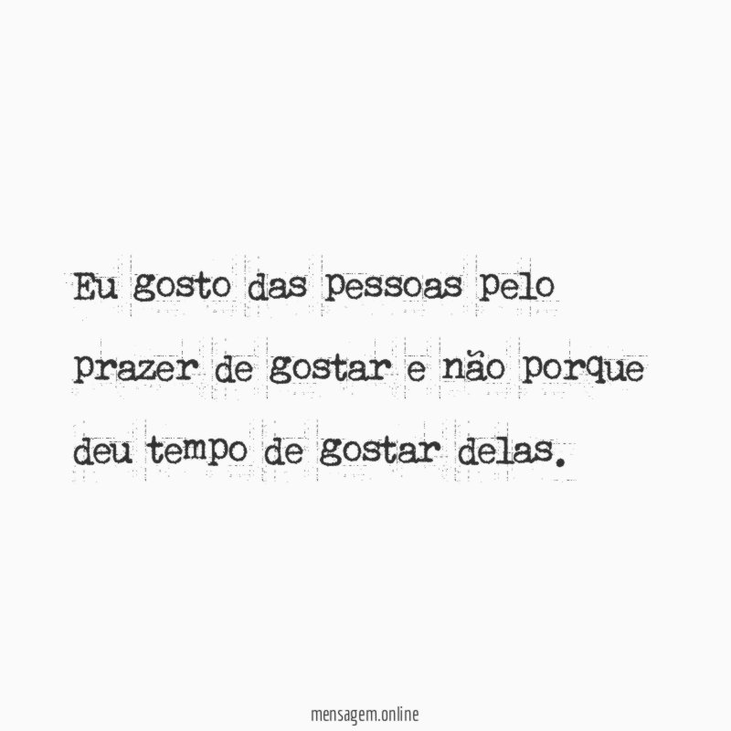 Eu gosto das pessoas pelo prazer de gostar