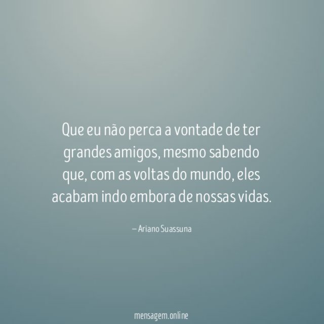 Que eu não perca a vontade de ter grandes amigos