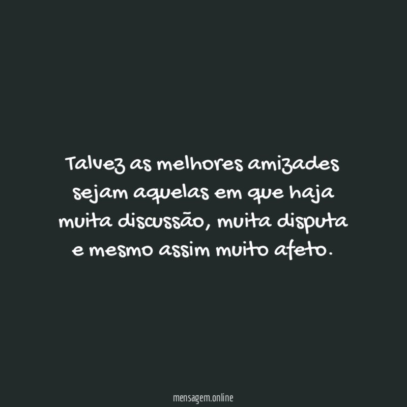 Talvez as melhores amizades sejam aquelas em que haja muita discussão