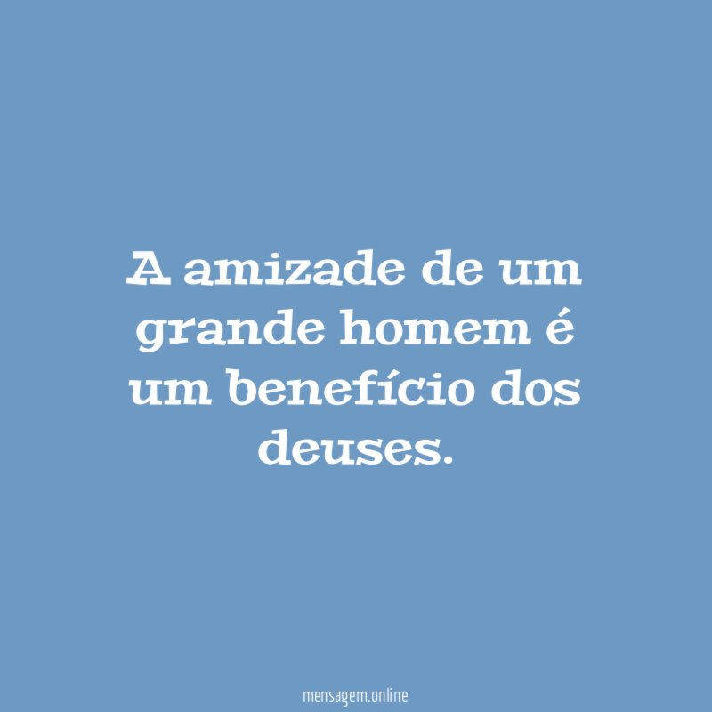 A amizade de um grande homem é um benefício dos deuses