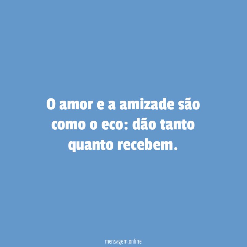 O amor e a amizade são como o eco