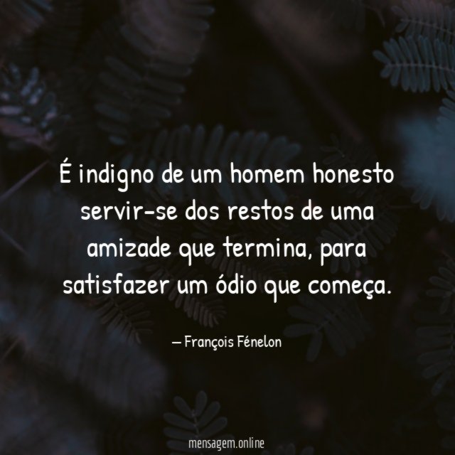 É indigno de um homem honesto servir-se dos