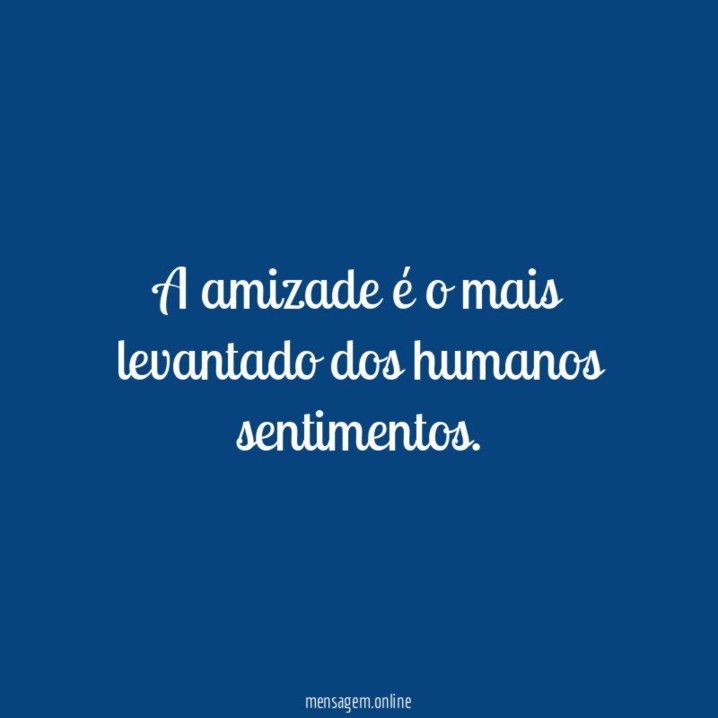 A amizade é o mais levantado dos humanos sentimentos