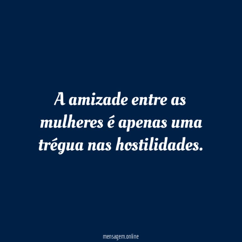 A amizade entre as mulheres é apenas uma trégua nas hostilidades