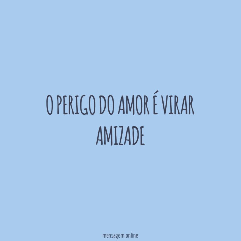 O perigo do amor é virar amizade