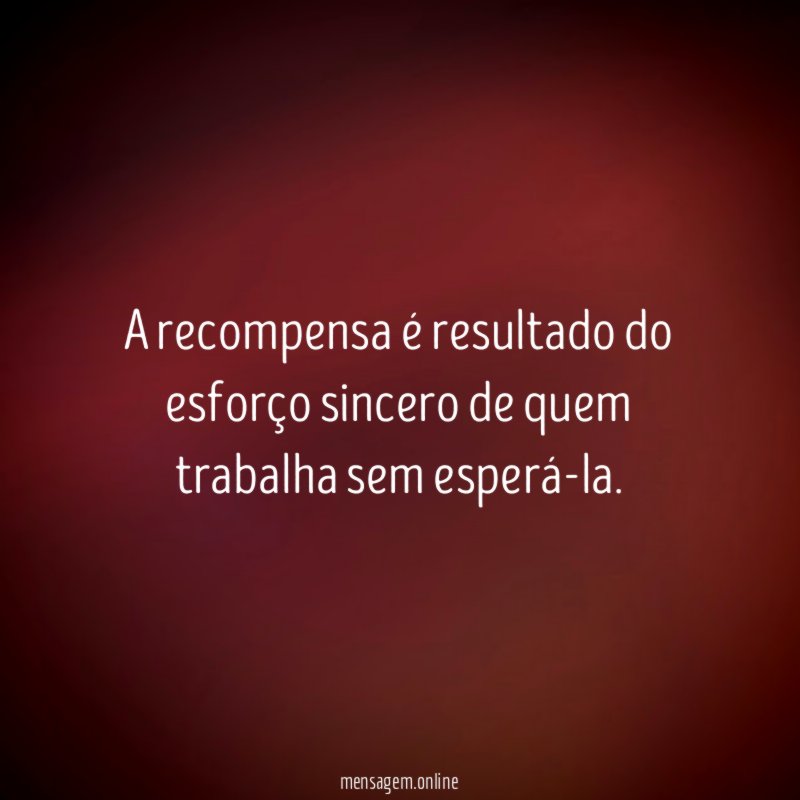 A recompensa é resultado do esforço sincero de