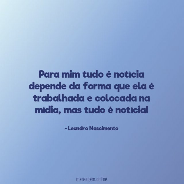 Para mim tudo é notícia depende da forma