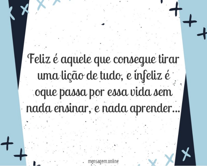 Feliz é aquele que consegue tirar uma lição de tudo