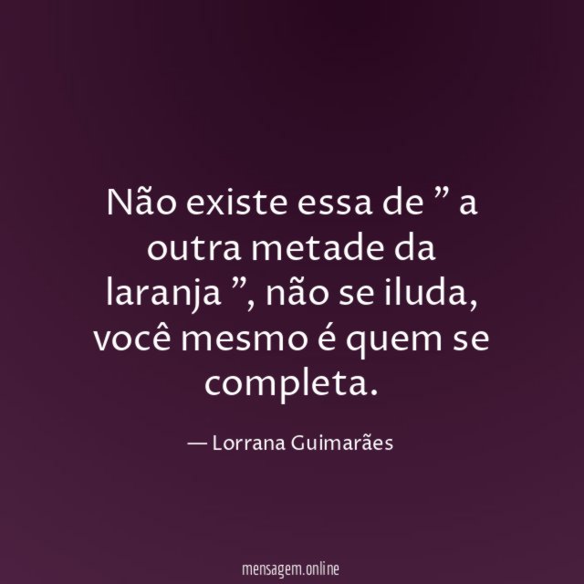 Não existe essa de " a outra metade da laranja "