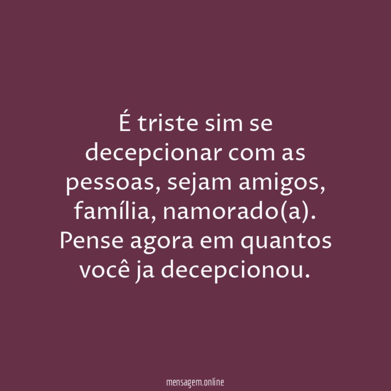 É triste sim se decepcionar com as pessoas