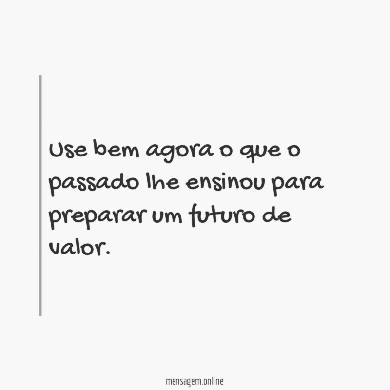Use bem agora o que o passado lhe