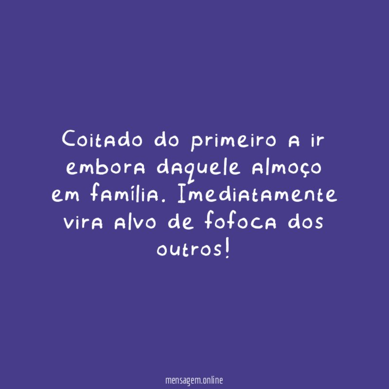 Coitado do primeiro a ir embora daquele almoço em família