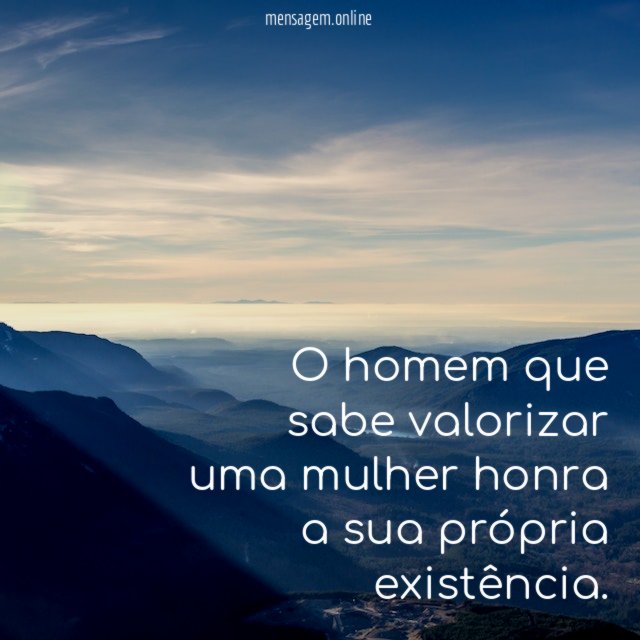 O homem que sabe valorizar uma mulher honra