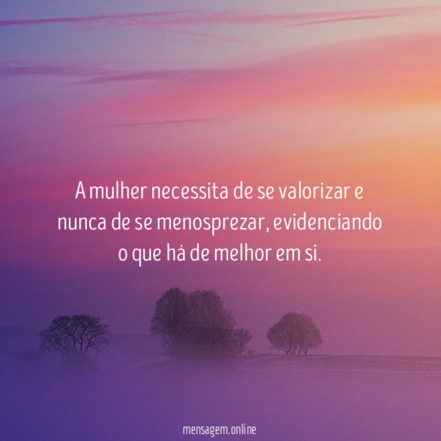 A mulher necessita de se valorizar e nunca de se menosprezar