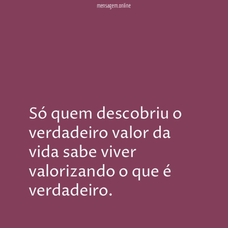Só quem descobriu o verdadeiro valor da vida