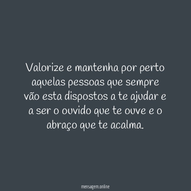 Valorize e mantenha por perto aquelas pessoas que